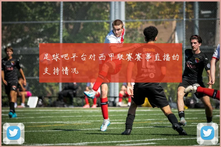 足球吧平台对西甲联赛赛事直播的支持情况