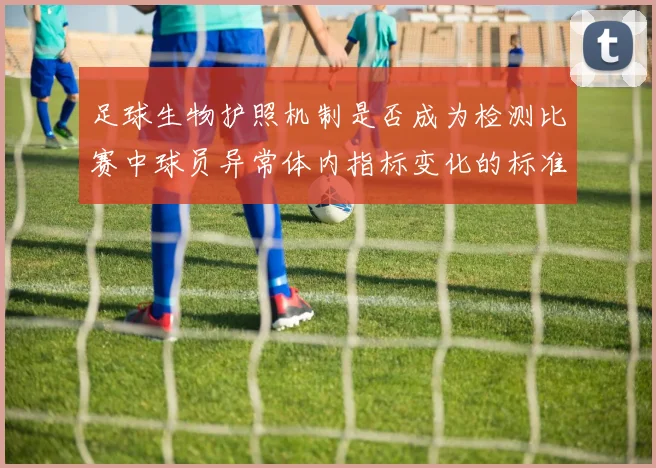 足球生物护照机制是否成为检测比赛中球员异常体内指标变化的标准