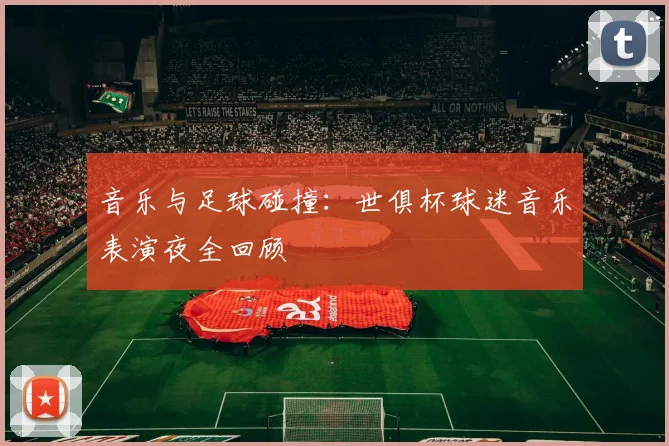 音乐与足球碰撞：世俱杯球迷音乐表演夜全回顾