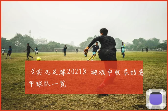 《实况足球2021》游戏中收录的意甲球队一览