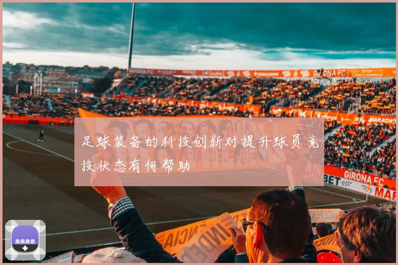 足球装备的科技创新对提升球员竞技状态有何帮助
