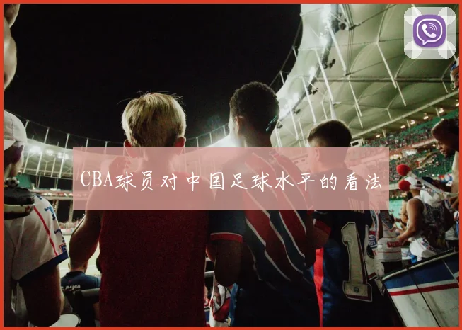 CBA球员对中国足球水平的看法